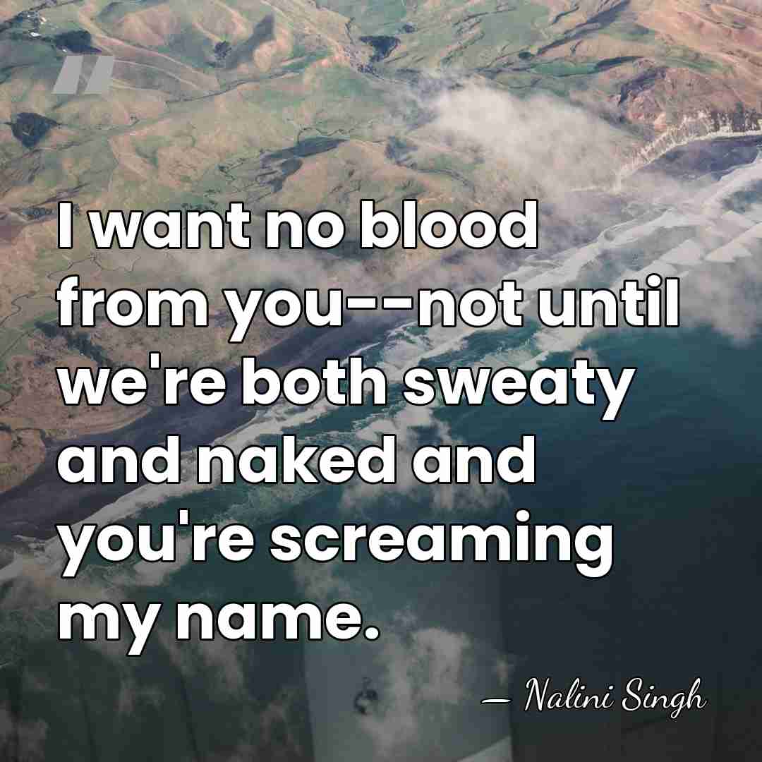 I want no blood from you--not until we're both sweaty and naked&hellip; - Nalini Singh