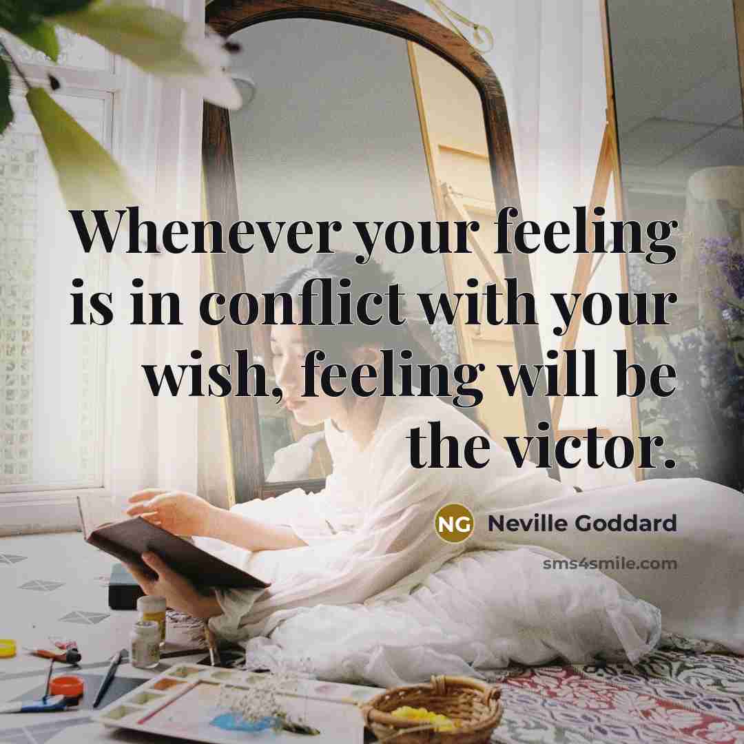 “Whenever your feeling is in conflict with your wish, feeling…” quote by Neville Goddard