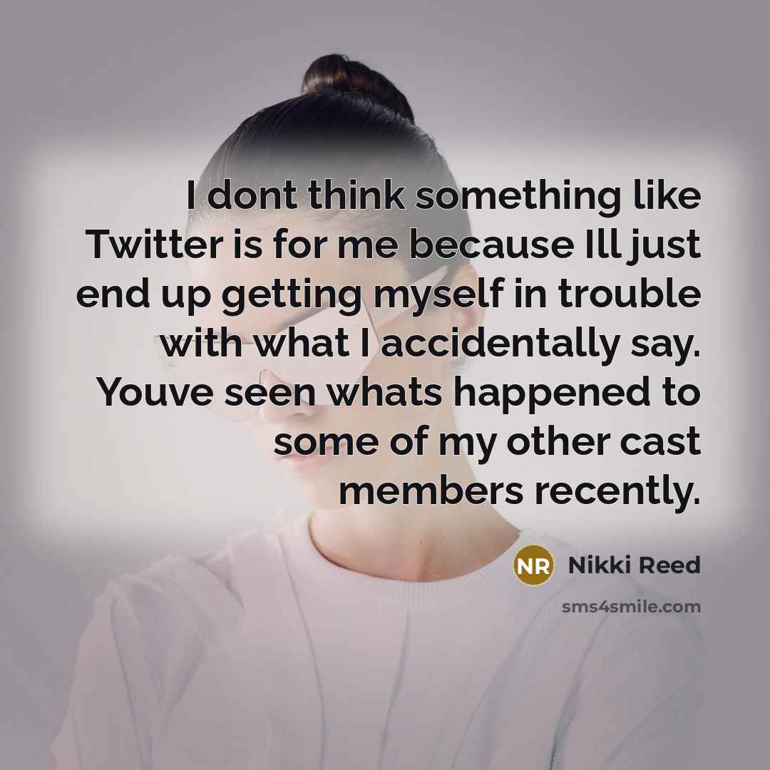 “I dont think something like Twitter is for me because…” quote by Nikki Reed