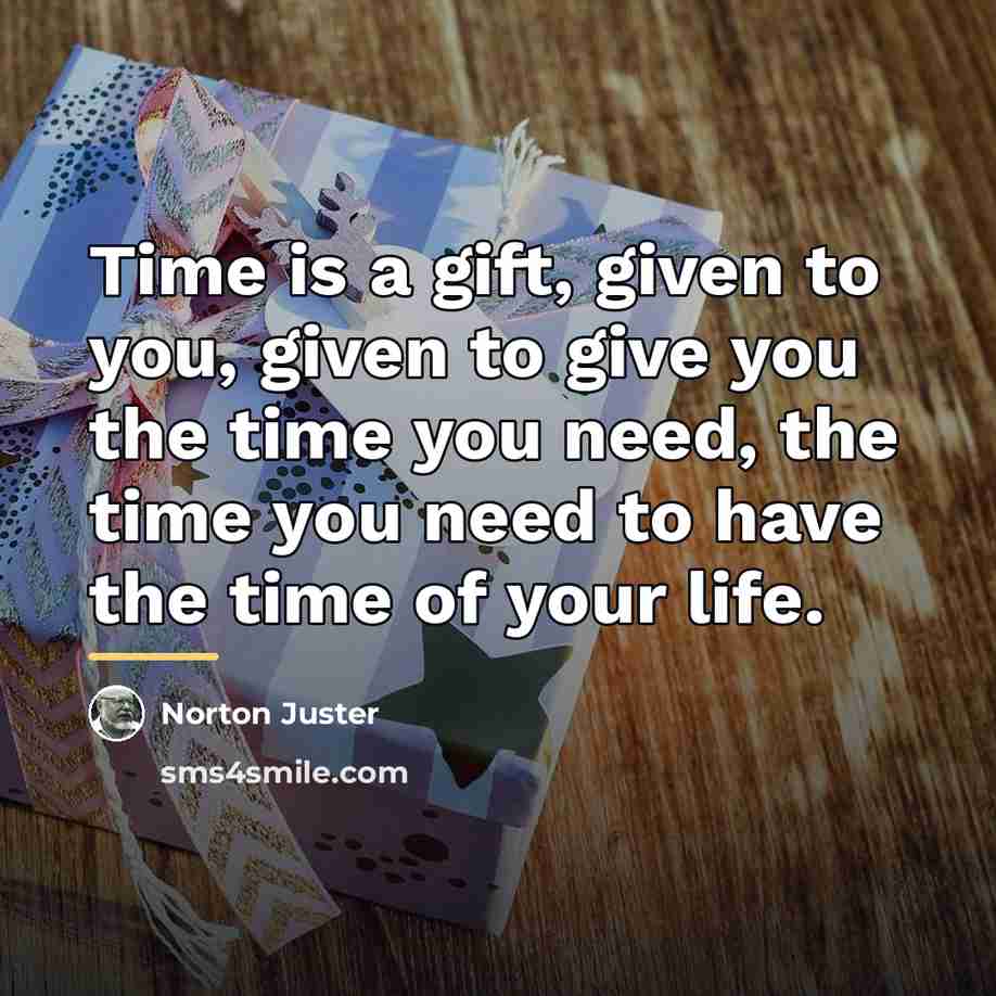 “Time is a gift, given to you, given to give…” quote by Norton Juster