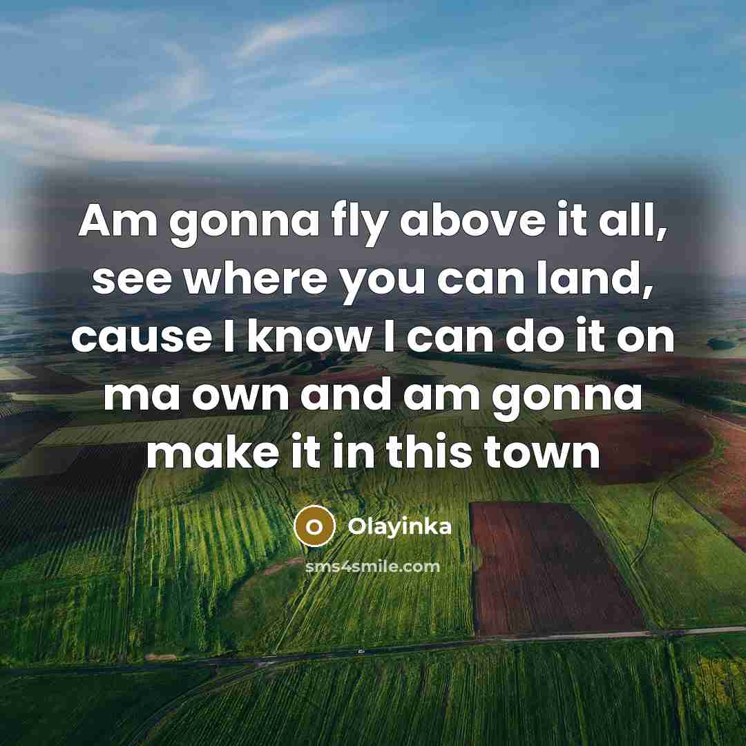 “Am gonna fly above it all, see where you can land, cause I know I can do it on ma own and am gonna make it in this town” quote by Olayinka