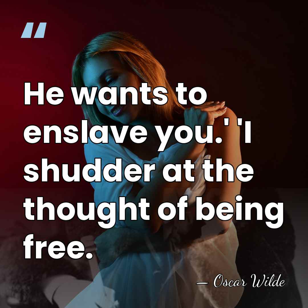 He wants to enslave you.' 'I shudder at the thought of being&hellip; - Oscar Wilde