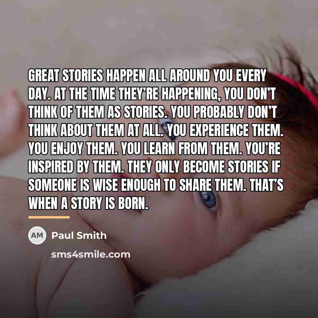 “Great stories happen all around you every day. At the…” quote by Paul Smith