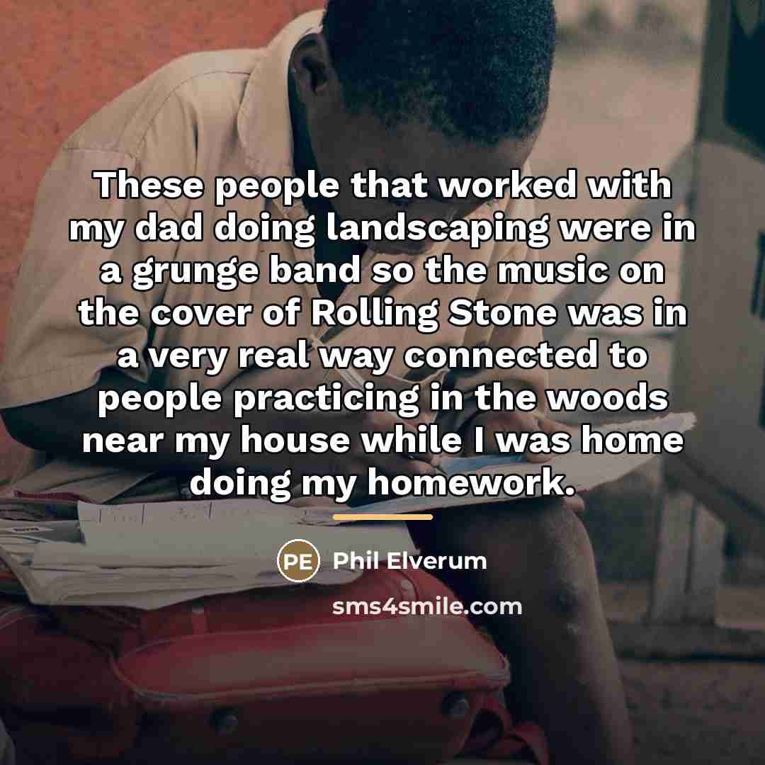“These people that worked with my dad doing landscaping were…” quote by Phil Elverum