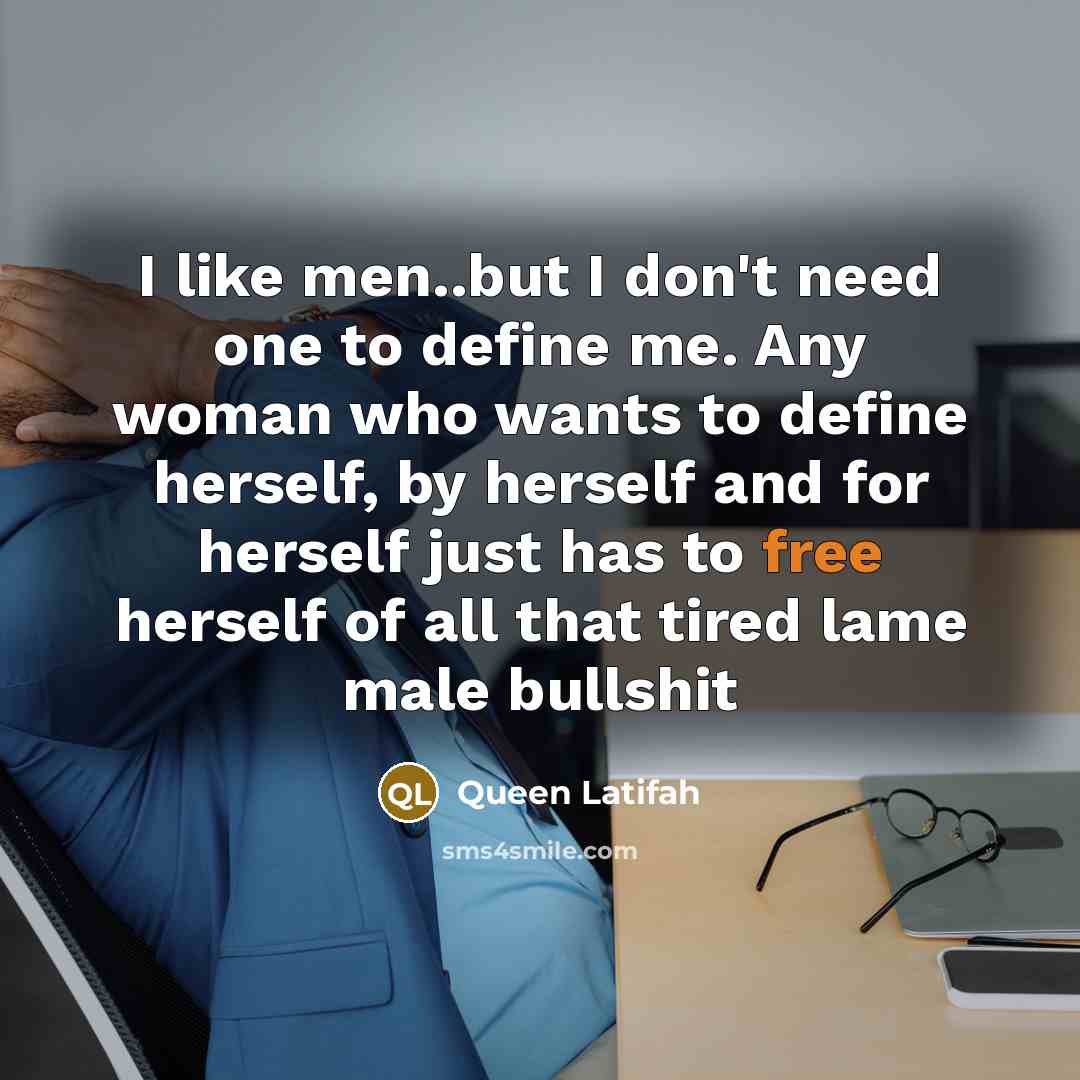 “I like men..but I don't need one to define me.…” quote by Queen Latifah