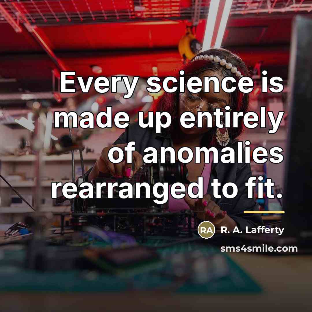“Every science is made up entirely of anomalies rearranged to…” quote by R. A. Lafferty