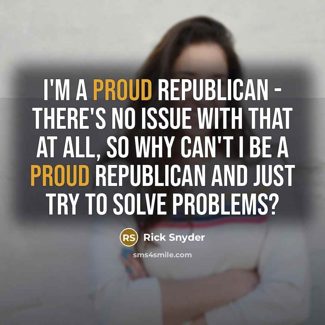 “I'm a proud Republican - there's no issue with that…” quote by Rick Snyder