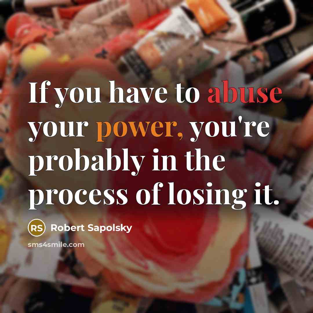 “If you have to abuse your power, you're probably in…” quote by Robert Sapolsky