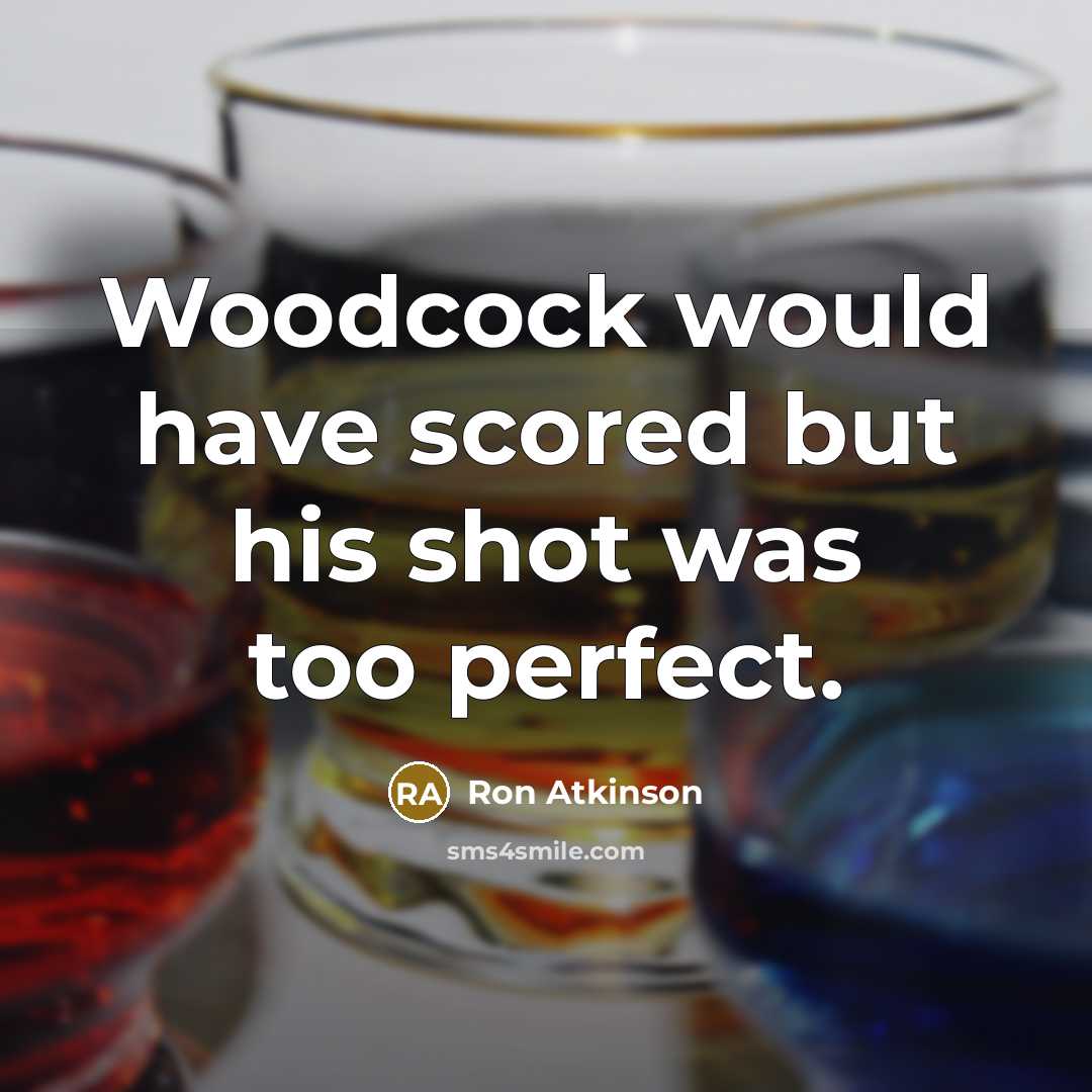 “Woodcock would have scored but his shot was too perfect.…” quote by Ron Atkinson