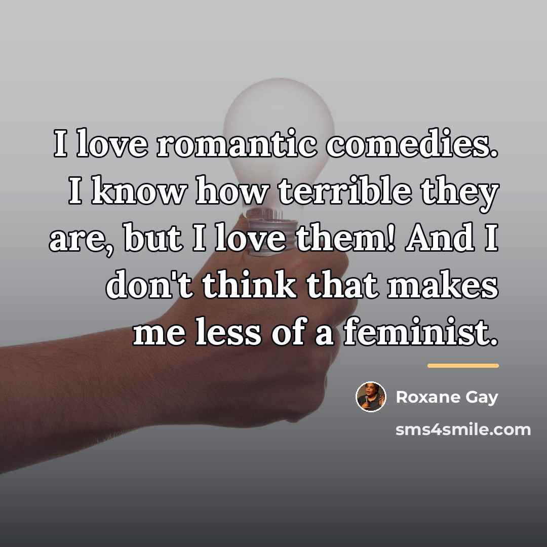 “I love romantic comedies. I know how terrible they are,…” quote by Roxane Gay