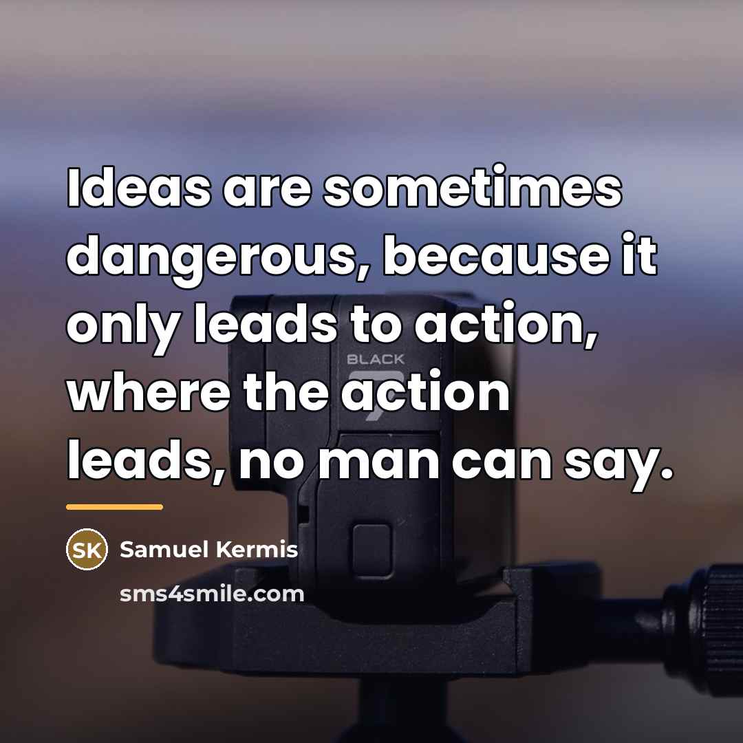 “Ideas are sometimes dangerous, because it only leads to action,…” quote by Samuel Kermis