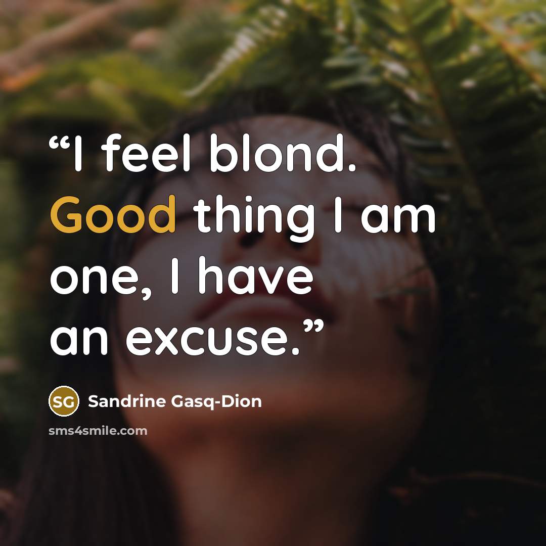 “I feel blond. Good thing I am one, I have an excuse.” quote by Sandrine Gasq-Dion