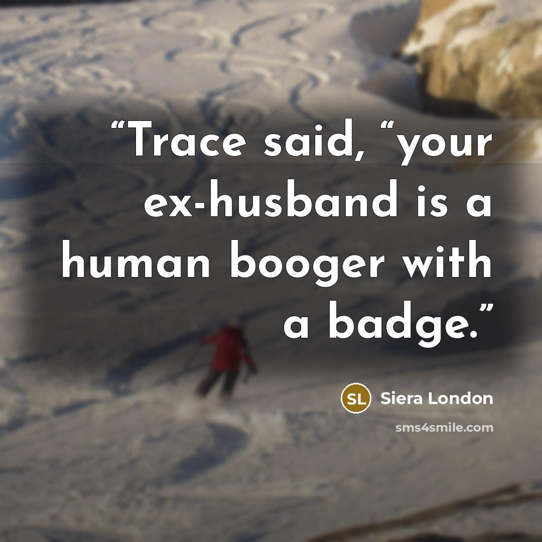 “Trace said, “your ex-husband is a human booger with a badge.” quote by Siera London