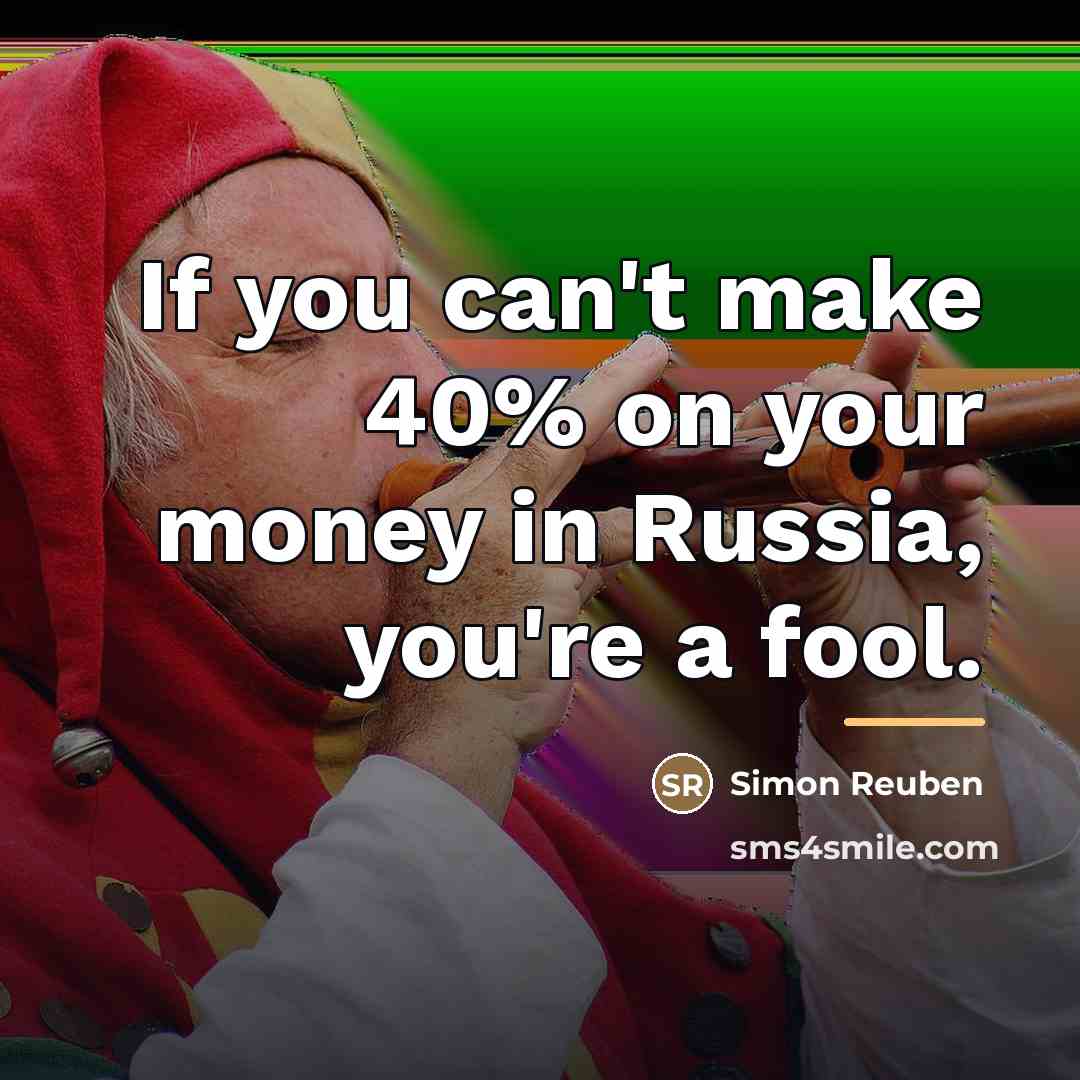 “If you can't make 40% on your money in Russia,…” quote by Simon Reuben