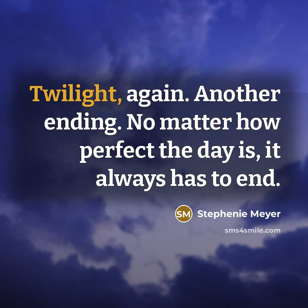 “Twilight, again. Another ending. No matter how perfect the day is, it always has to end.” quote by Stephenie Meyer