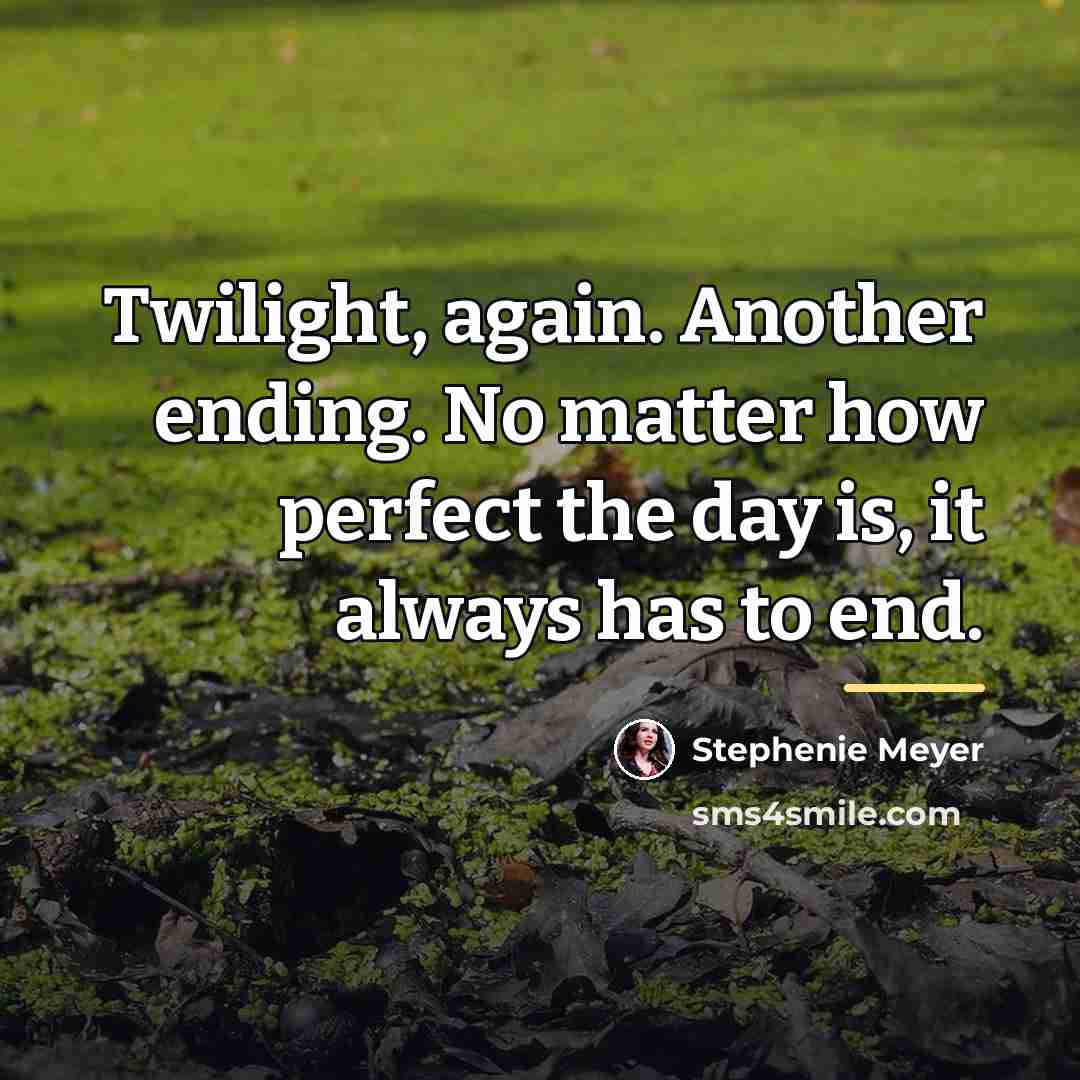 “Twilight, again. Another ending. No matter how perfect the day…” quote by Stephenie Meyer