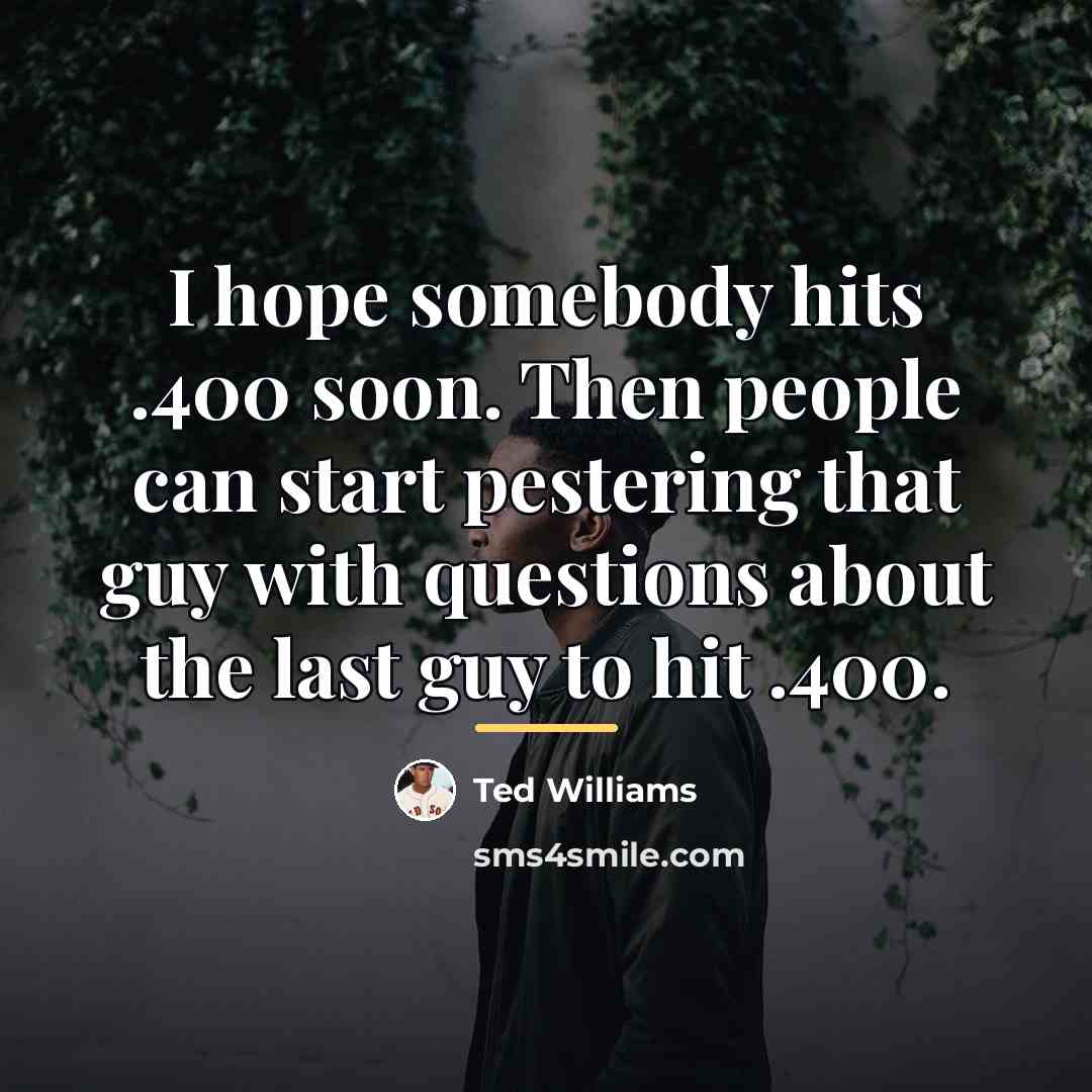 “I hope somebody hits .400 soon. Then people can start…” quote by Ted Williams