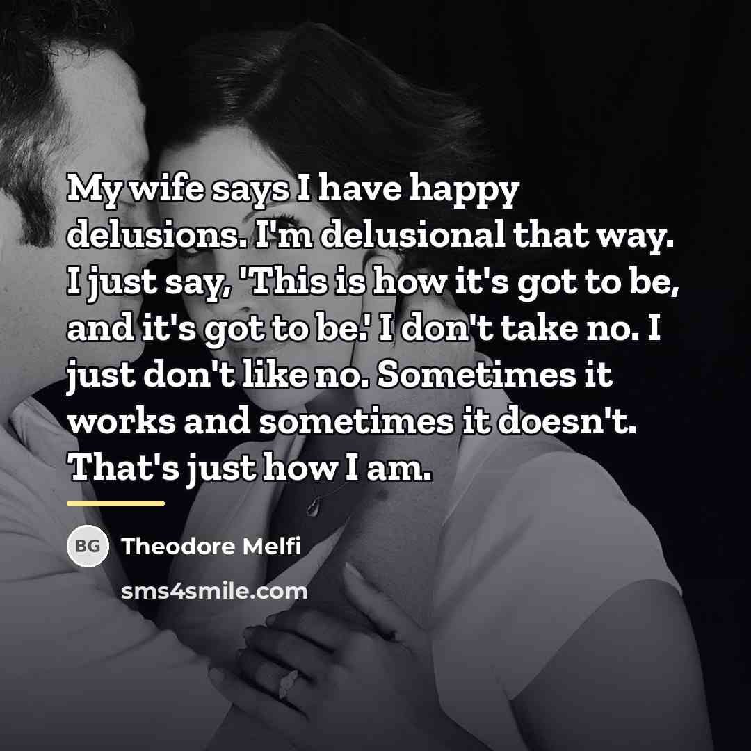 “My wife says I have happy delusions. I'm delusional that…” quote by Theodore Melfi