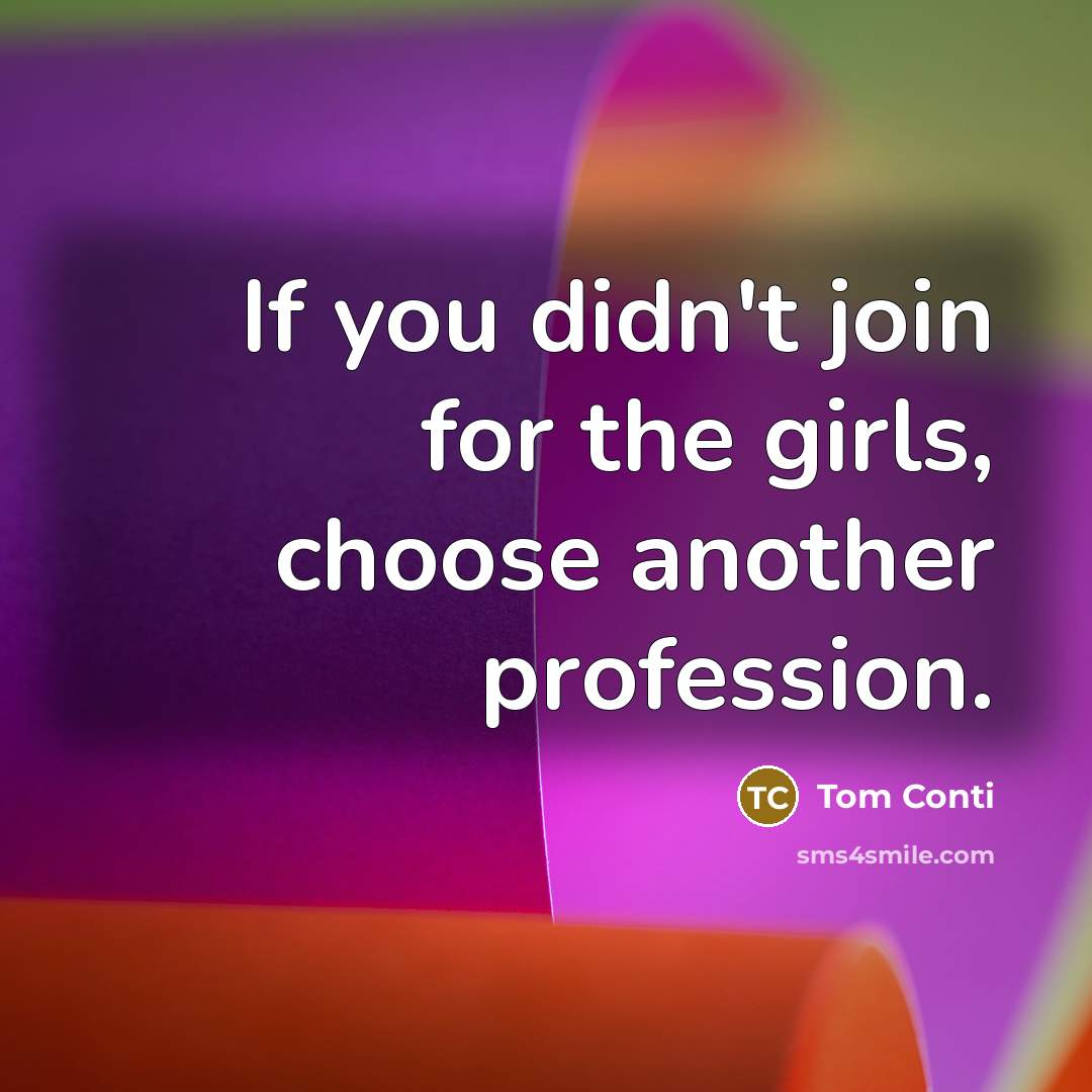 “If you didn't join for the girls, choose another profession.…” quote by Tom Conti