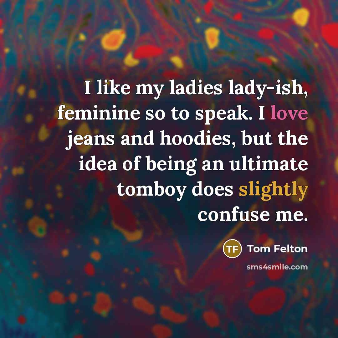 “I like my ladies lady-ish, feminine so to speak. I…” quote by Tom Felton