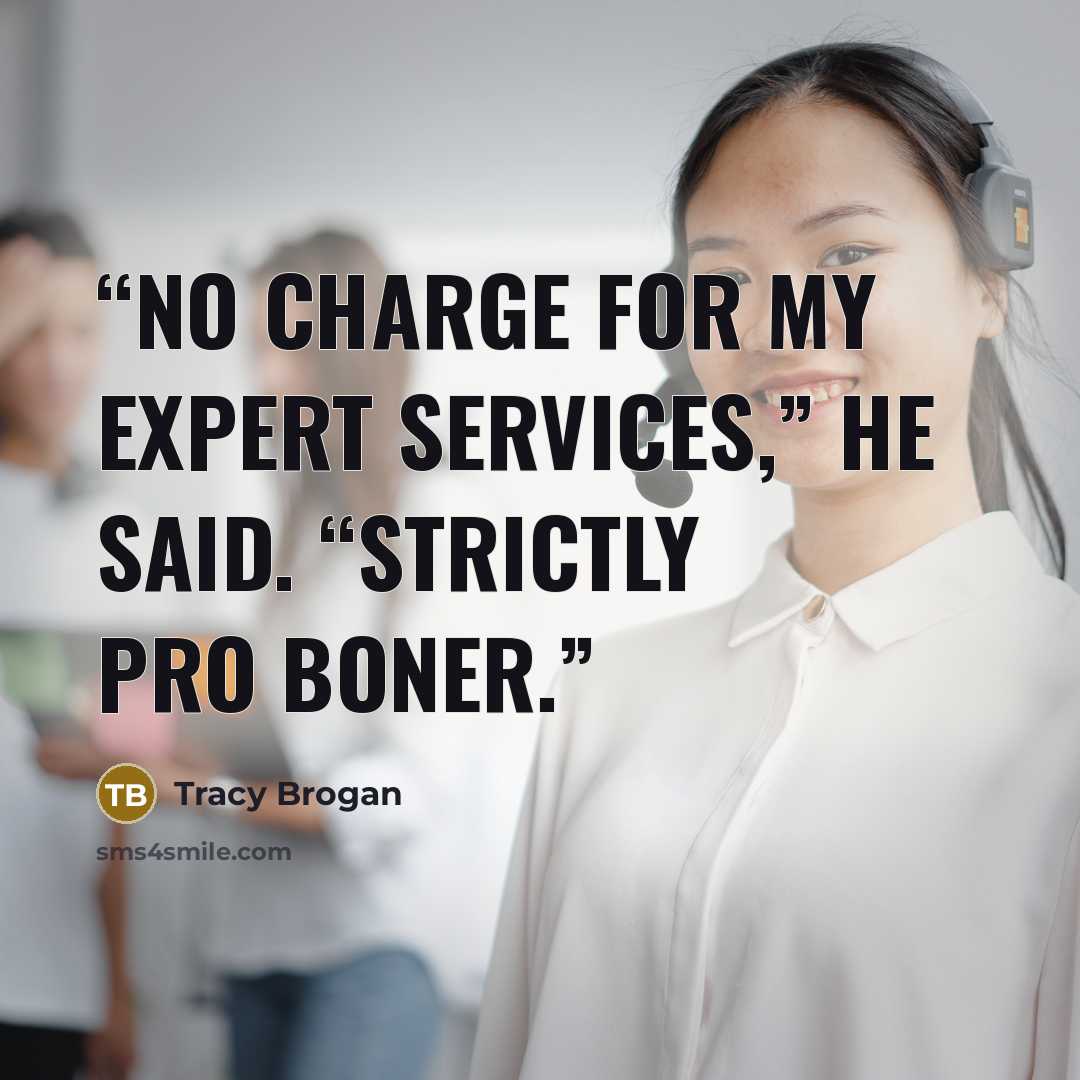 “No charge for my expert services,” he said. “Strictly pro boner.” quote by Tracy Brogan