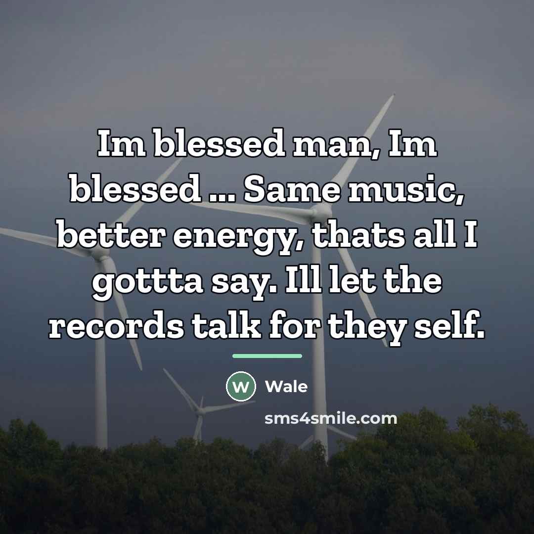 “Im blessed man, Im blessed ... Same music, better energy,…” quote by Wale