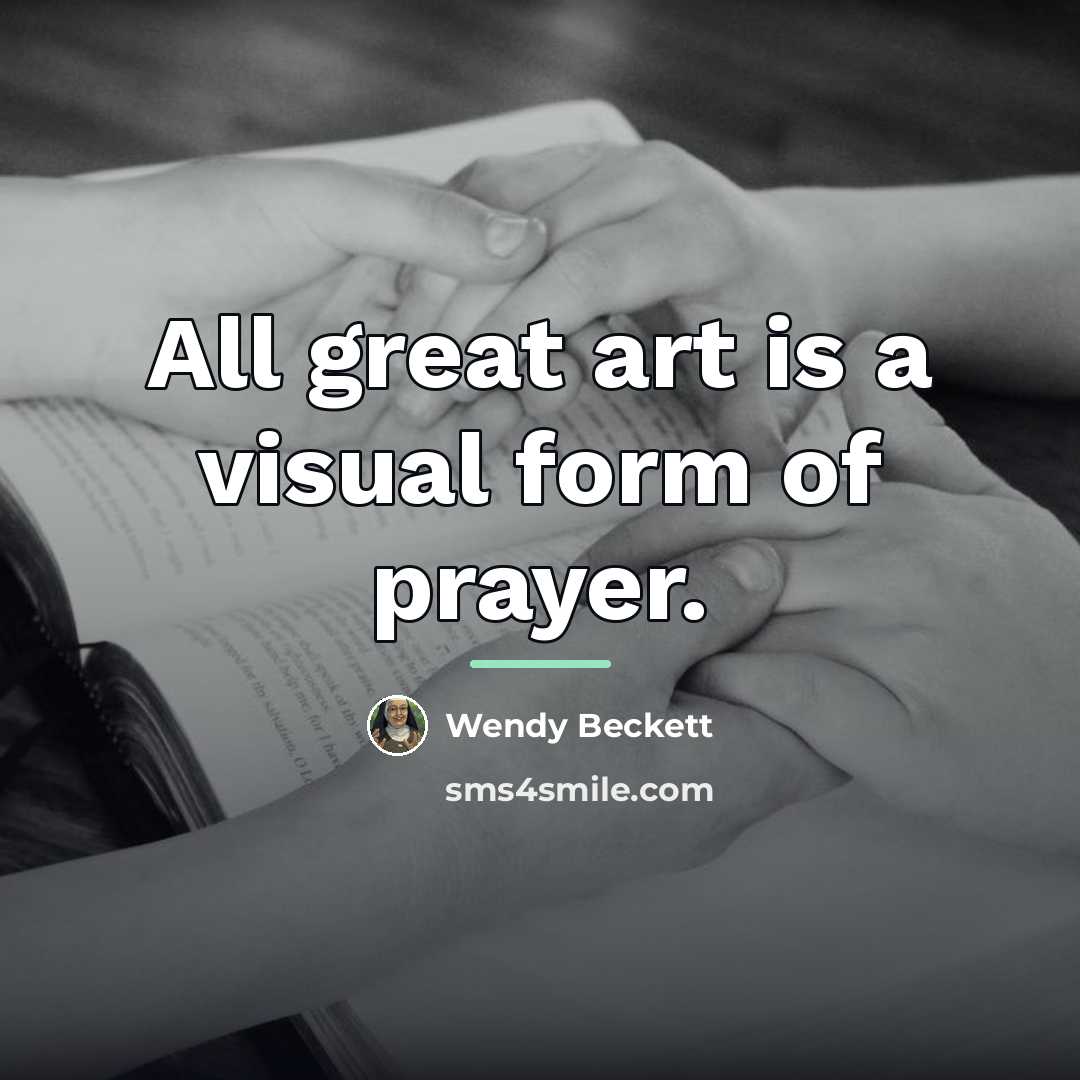 “All great art is a visual form of prayer.…” quote by Wendy Beckett