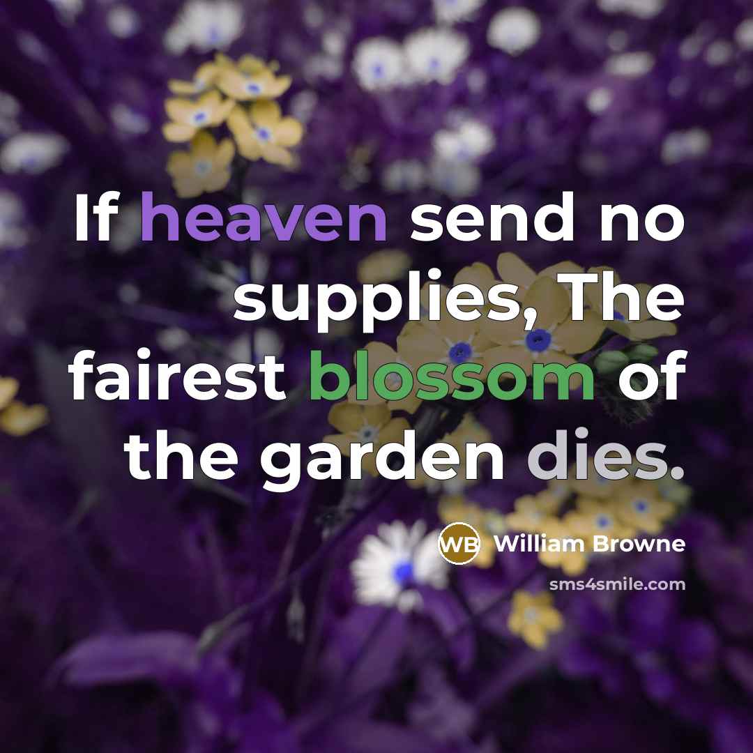 “If heaven send no supplies, The fairest blossom of the garden dies.” quote by William Browne