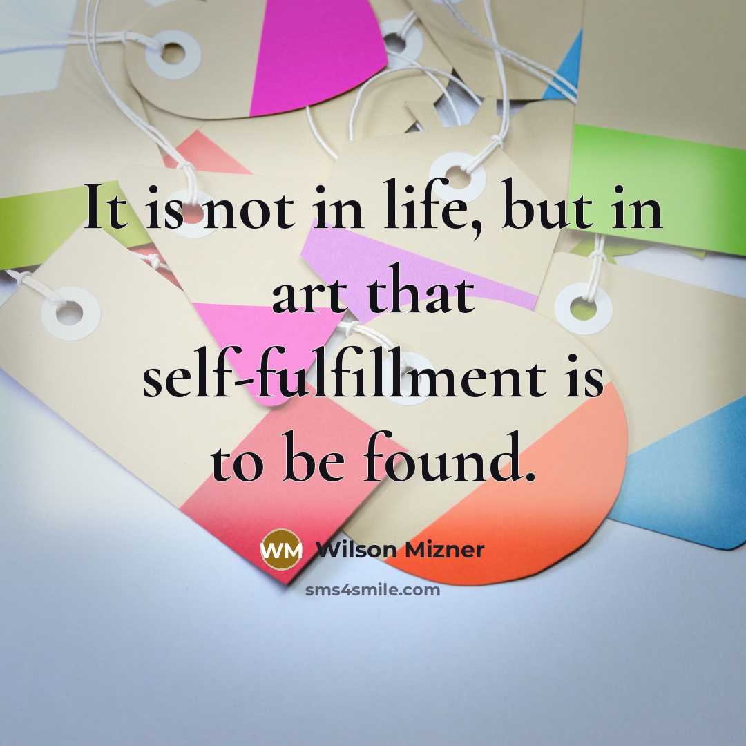 “It is not in life, but in art that self-fulfillment…” quote by Wilson Mizner