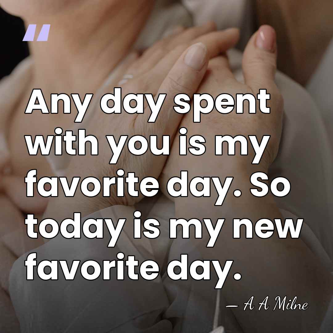 Any day spent with you is my favorite day. So today is&hellip; - A A Milne