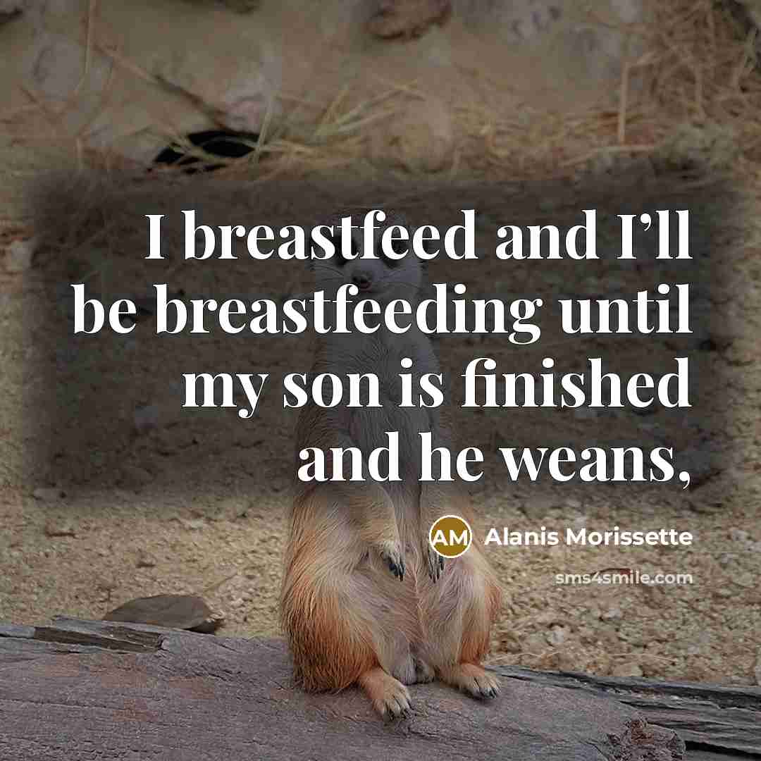 “I breastfeed and I’ll be breastfeeding until my son is…” quote by Alanis Morissette