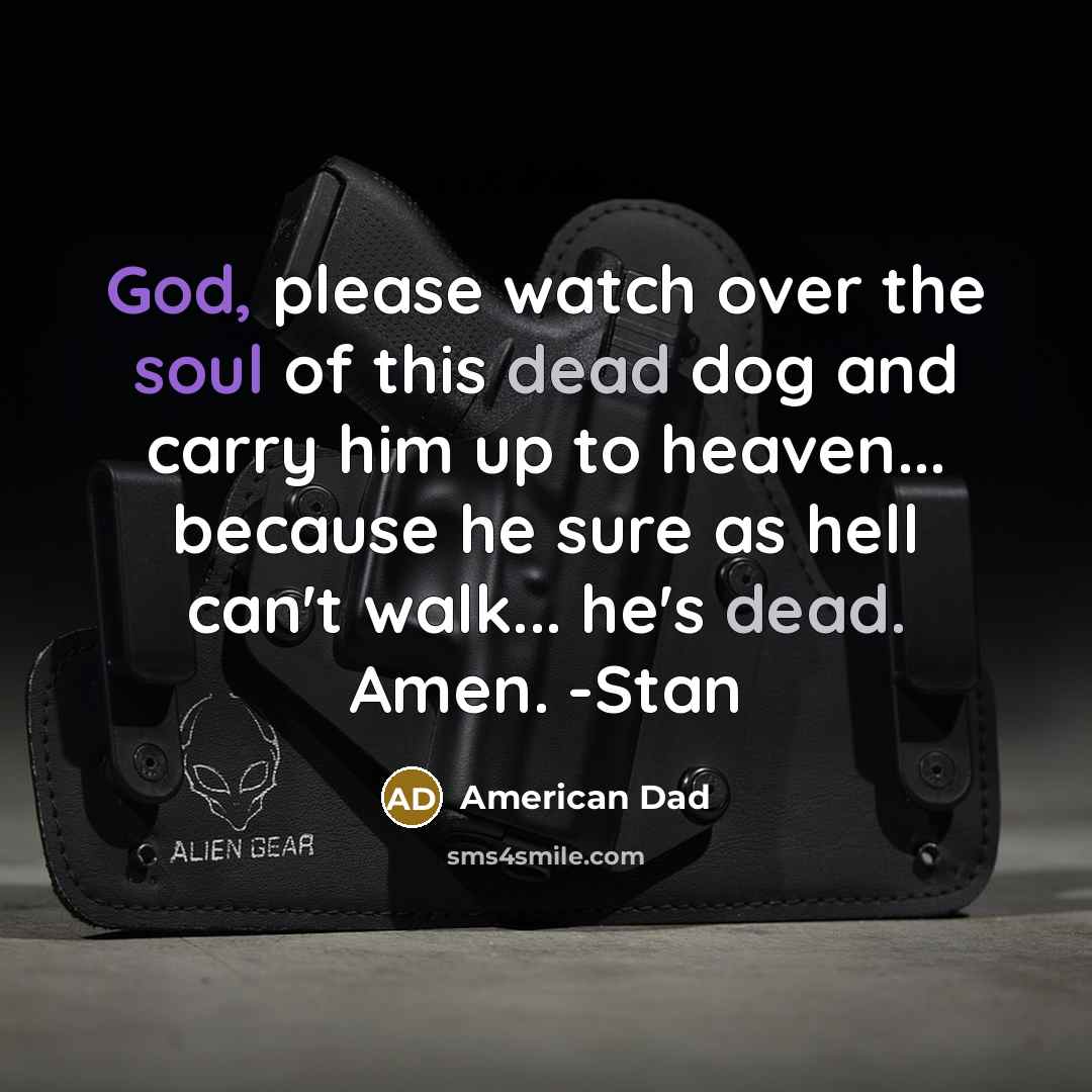 “God, please watch over the soul of this dead dog and carry him up to heaven... because he sure as hell can't walk... he's dead. Amen. -Stan” quote by American Dad