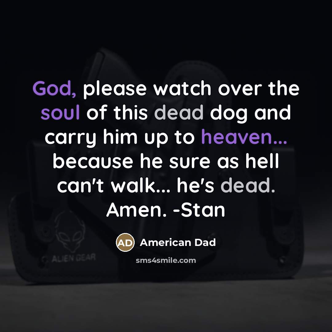 “God, please watch over the soul of this dead dog…” quote by American Dad