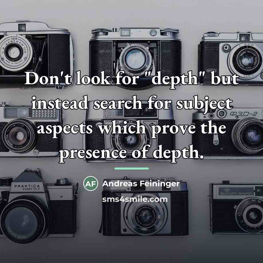 “Don't look for "depth" but instead search for subject aspects…” quote by Andreas Feininger