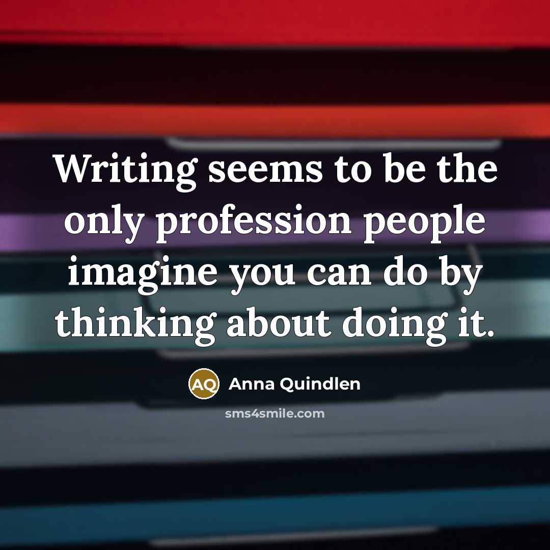 “Writing seems to be the only profession people imagine you…” quote by Anna Quindlen