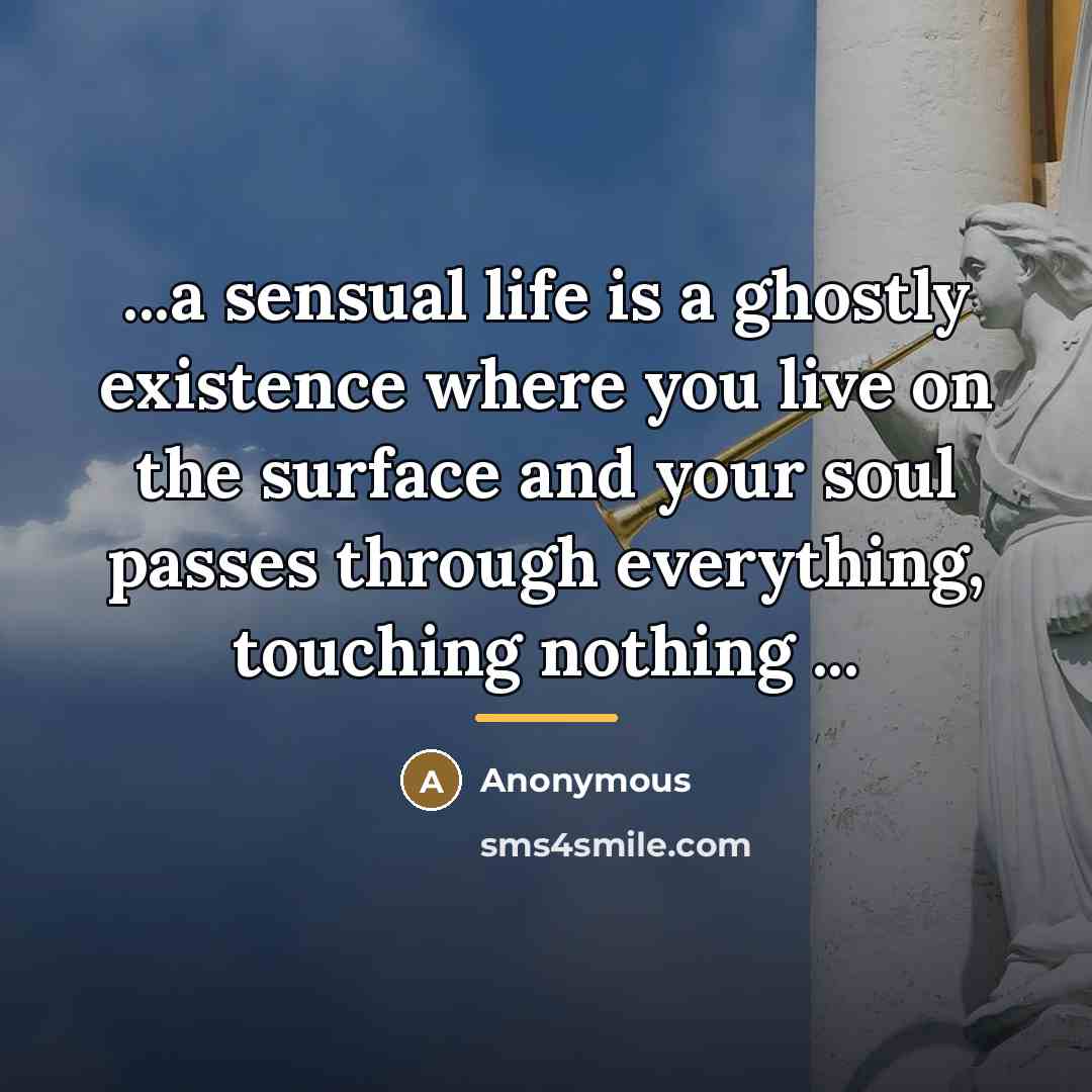 “...a sensual life is a ghostly existence where you live…” quote by Anonymous