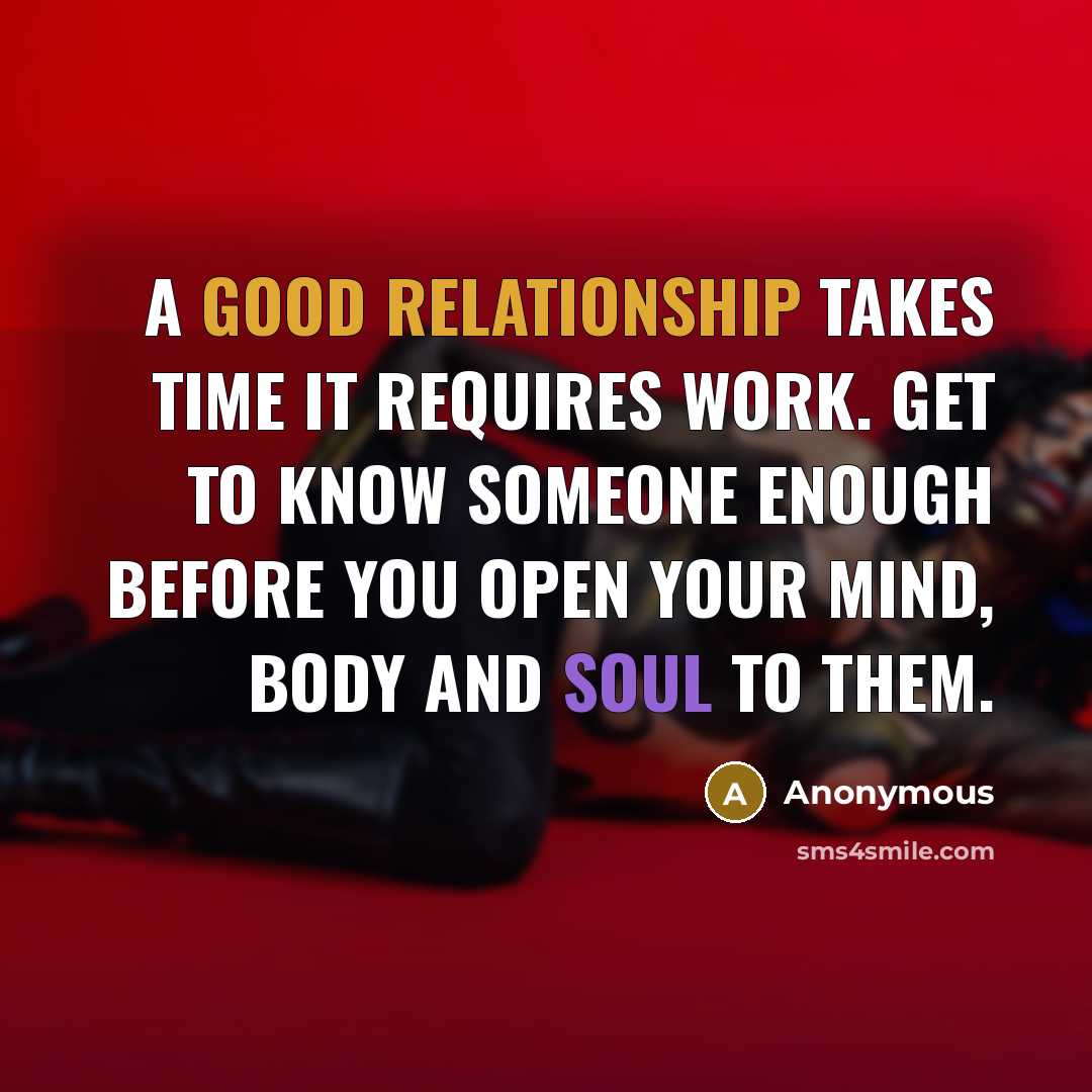 “A good relationship takes time it requires work. Get to know someone enough before you open your mind, body and soul to them.” quote by Anonymous