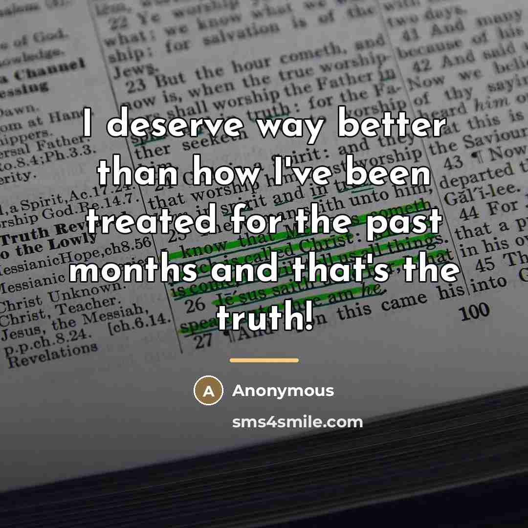 “I deserve way better than how I've been treated for…” quote by Anonymous