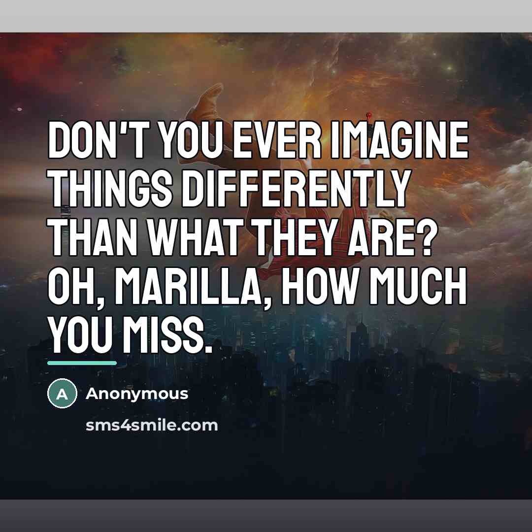 “Don't you ever imagine things differently than what they are?…” quote by Anonymous