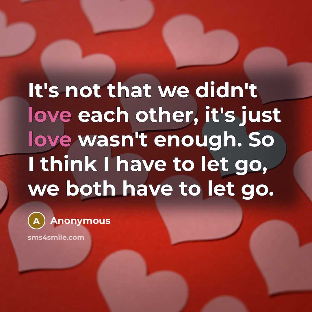 “It's not that we didn't love each other, it's just love wasn't enough. So I think I have to let go, we both have to let go.” quote by Anonymous
