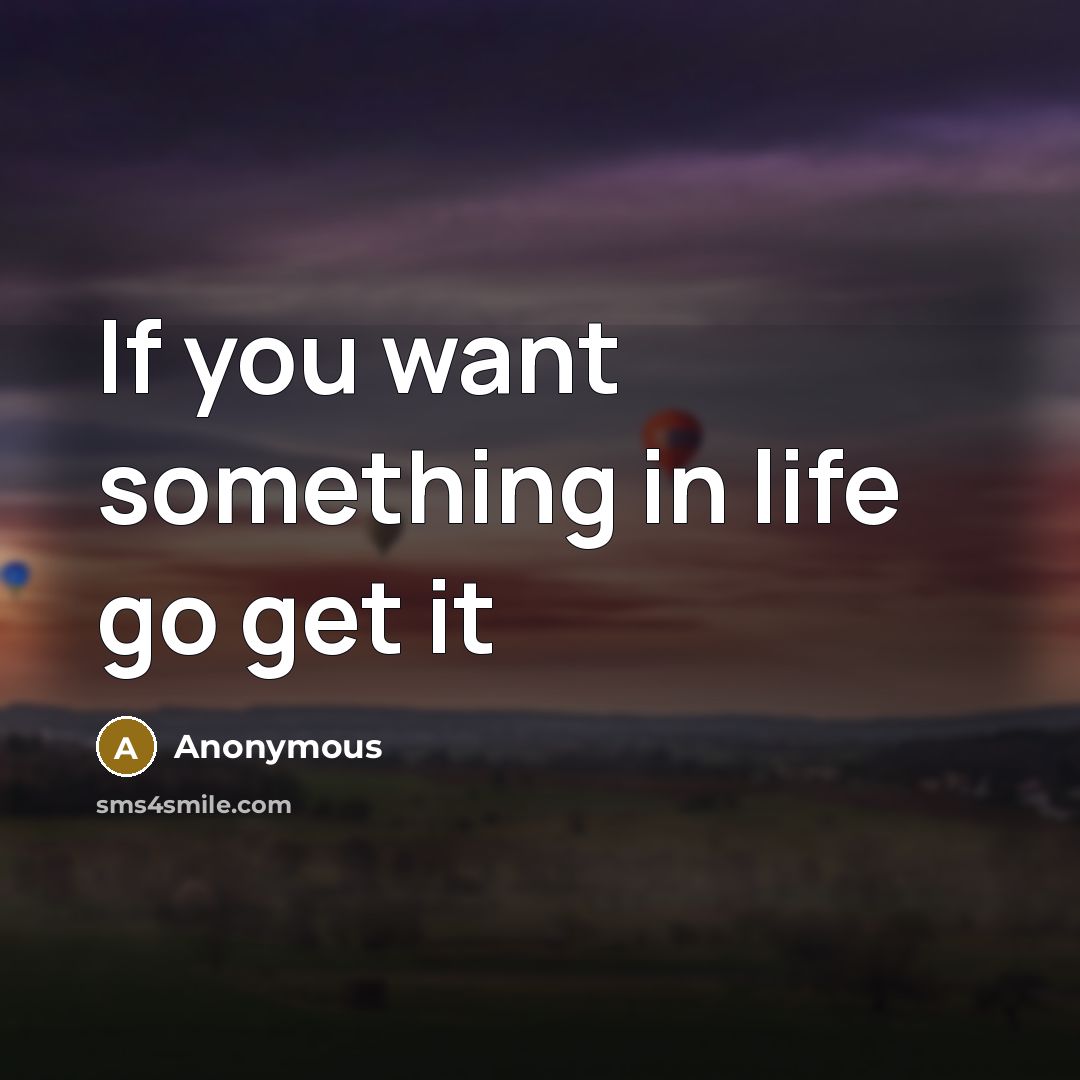 “If you want something in life go get it…” quote by Anonymous