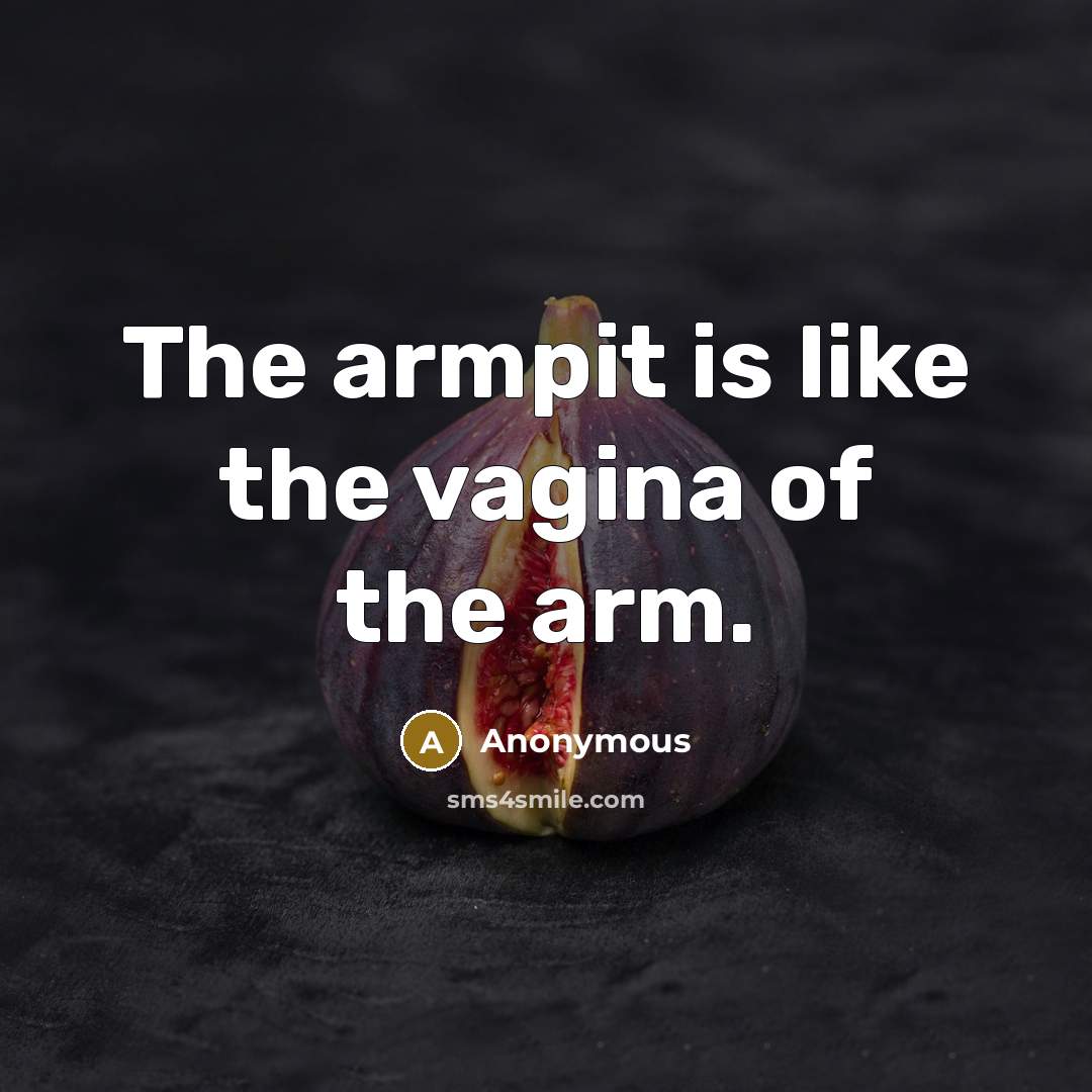 “The armpit is like the vagina of the arm.” quote by Anonymous