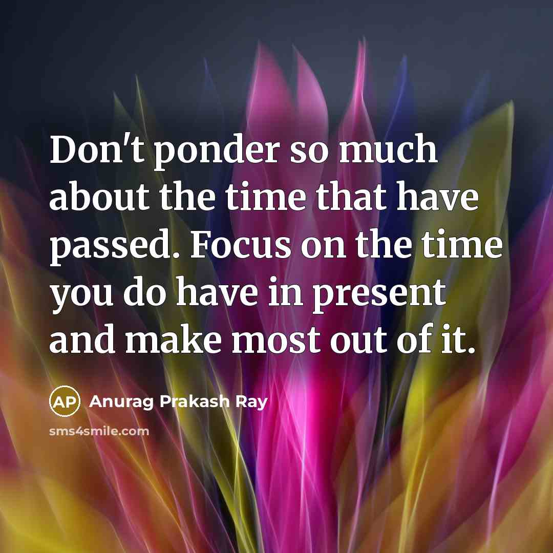“Don't ponder so much about the time that have passed.…” quote by Anurag Prakash Ray