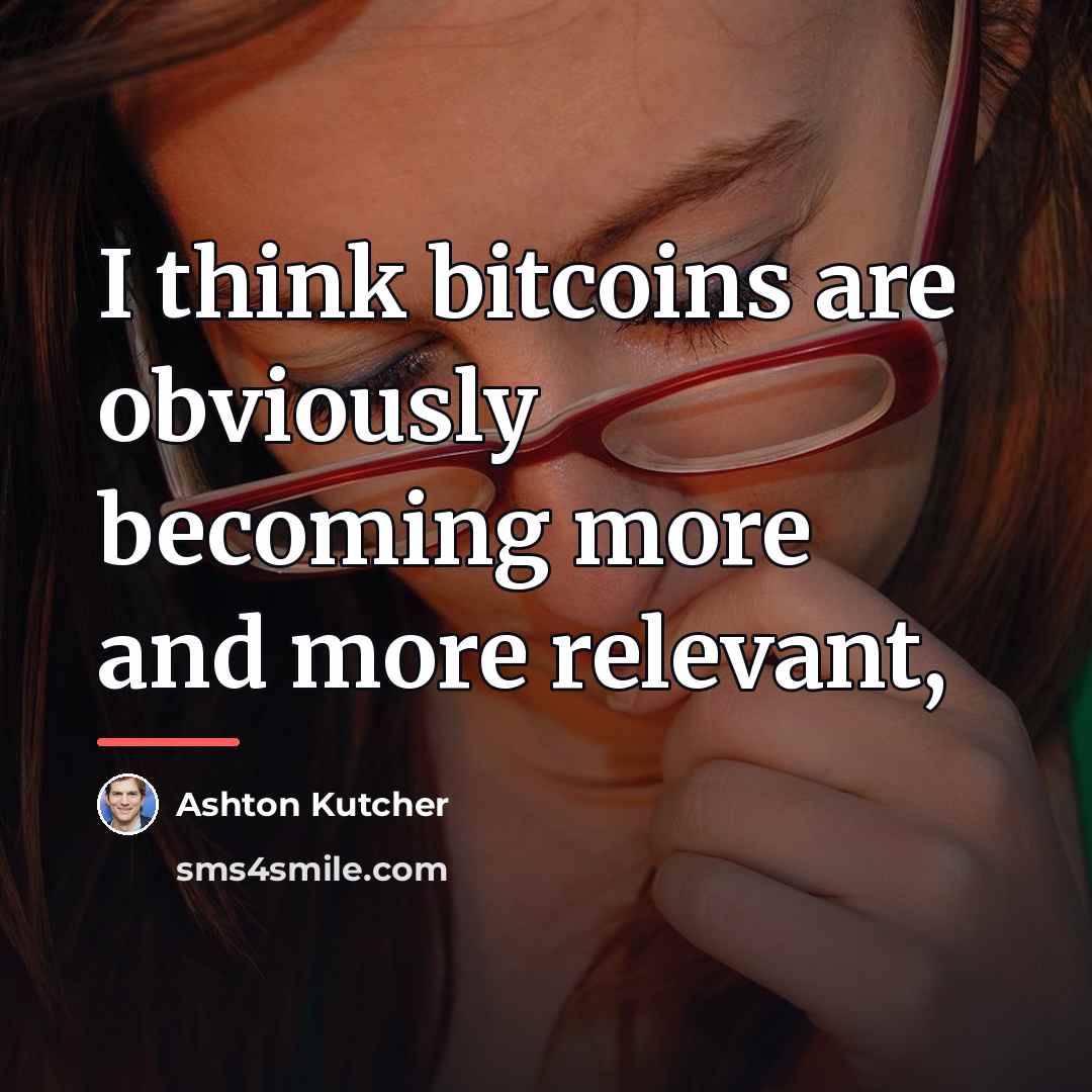“I think bitcoins are obviously becoming more and more relevant,…” quote by Ashton Kutcher