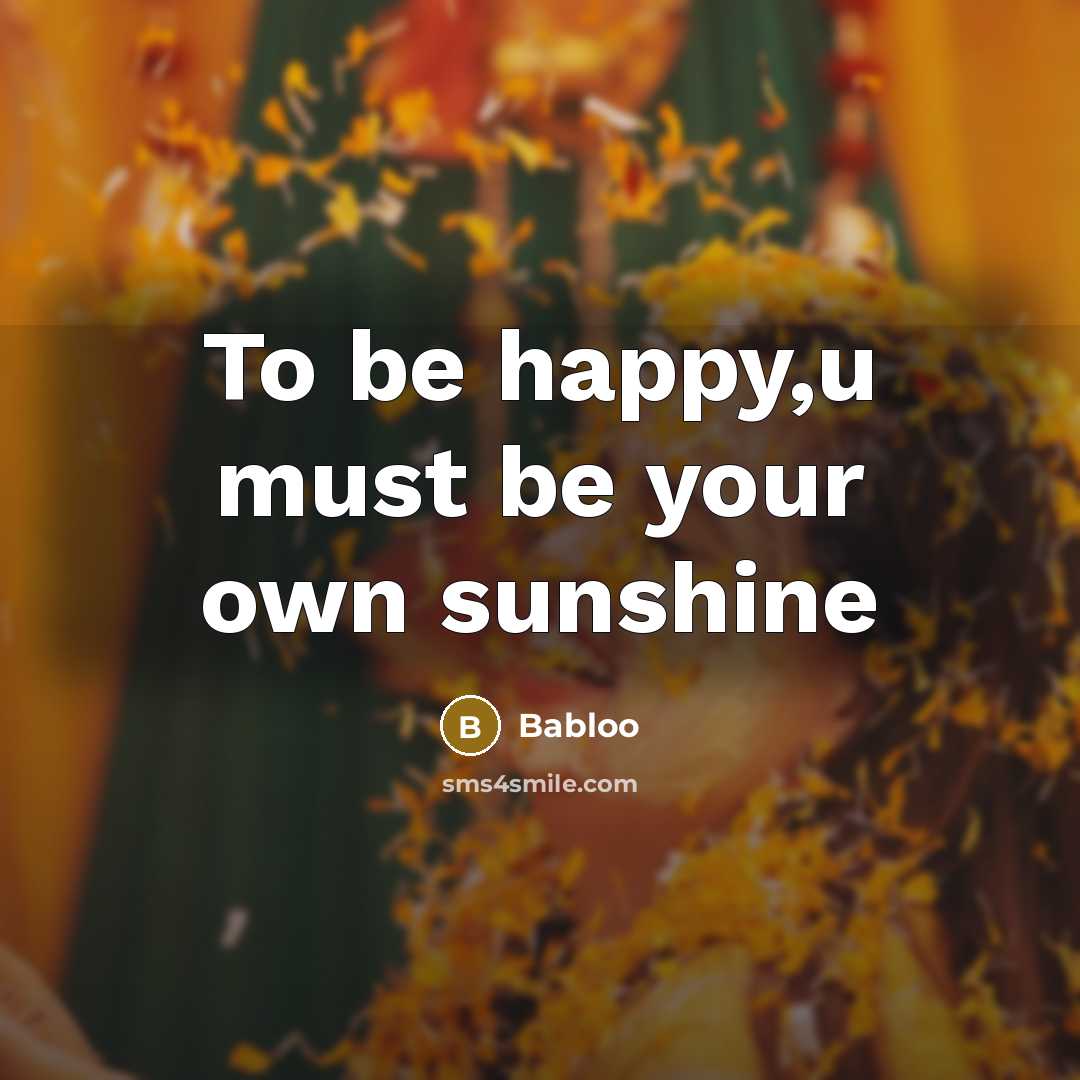 “To be happy,u must be your own sunshine…” quote by Babloo
