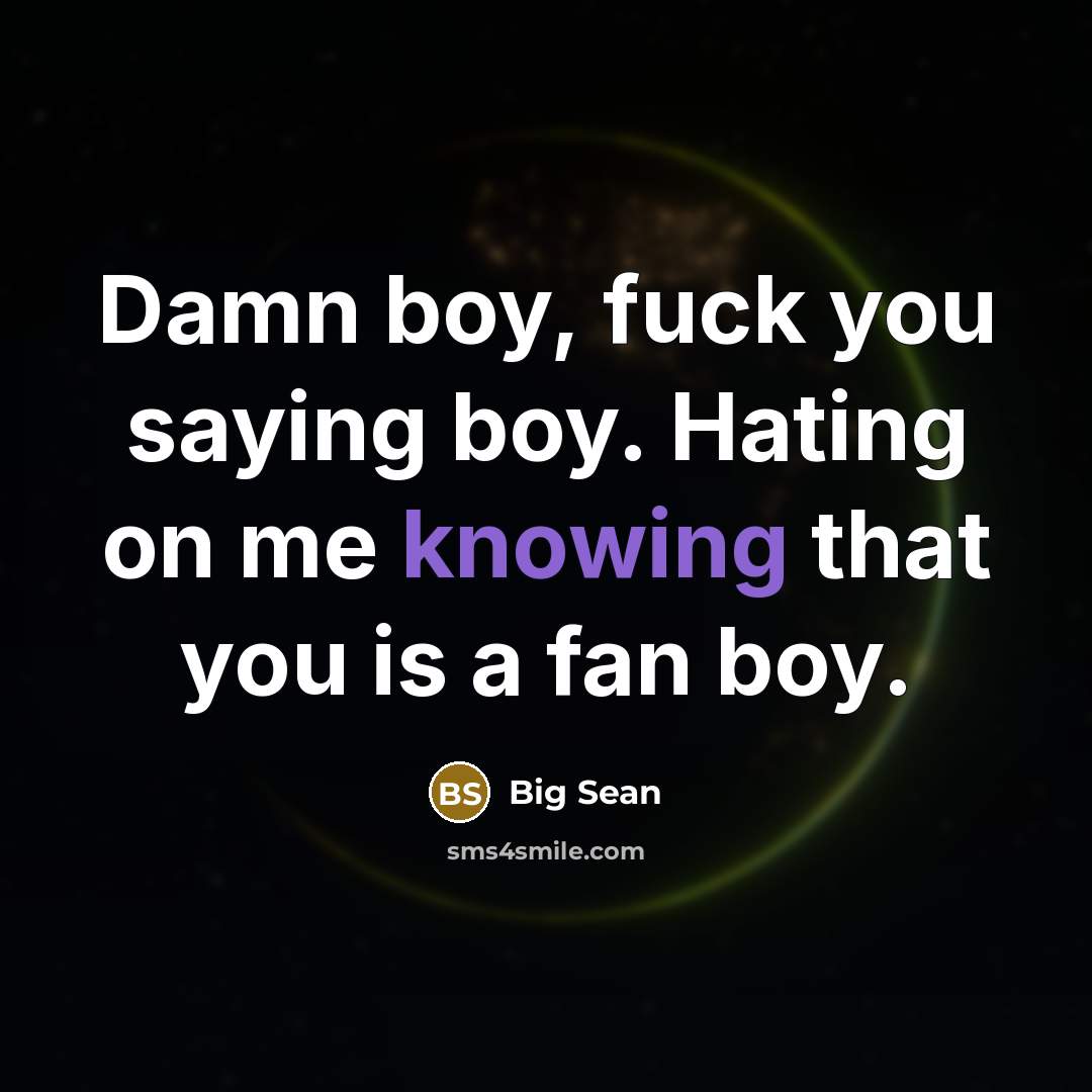 “Damn boy, fuck you saying boy. Hating on me knowing…” quote by Big Sean