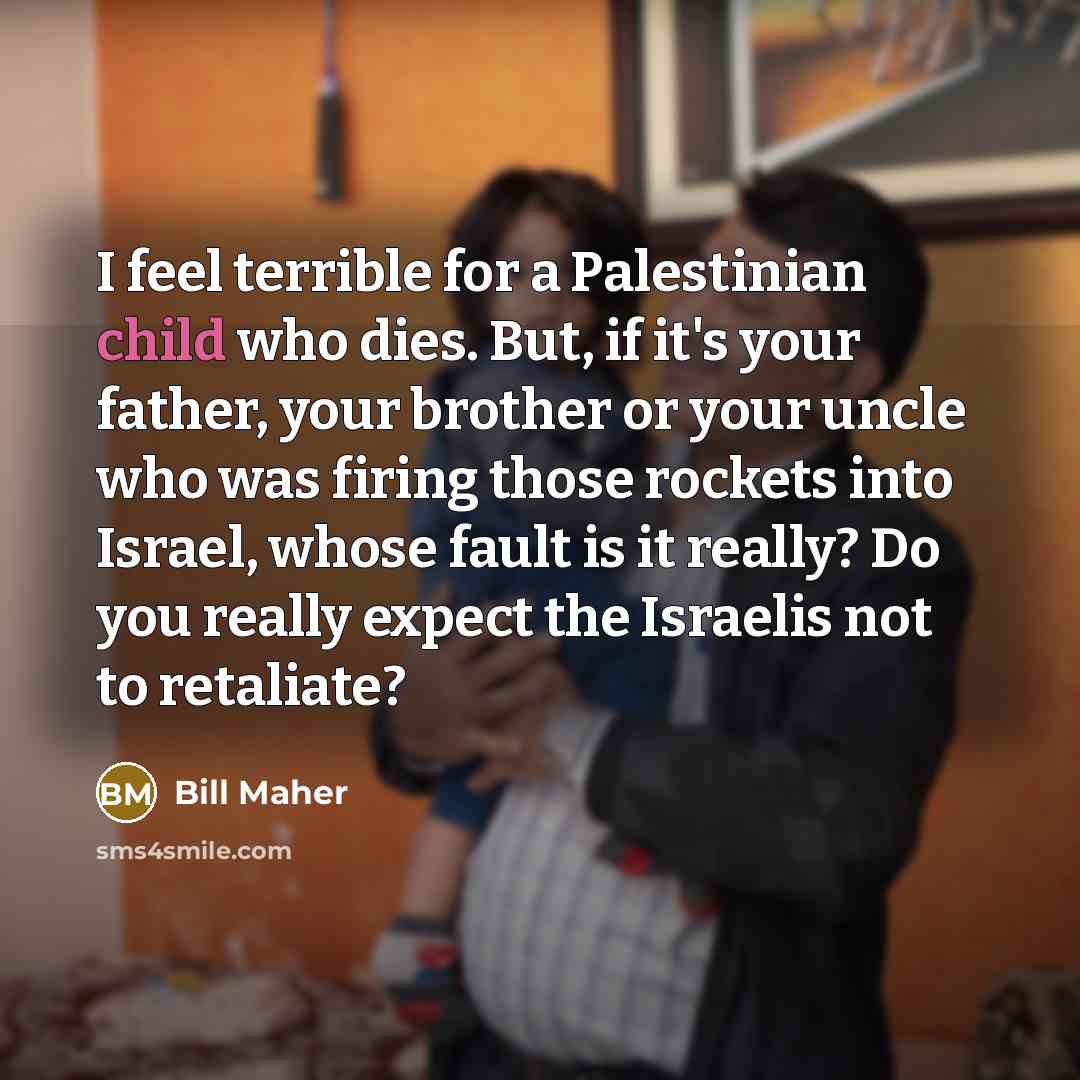 “I feel terrible for a Palestinian child who dies. But,…” quote by Bill Maher