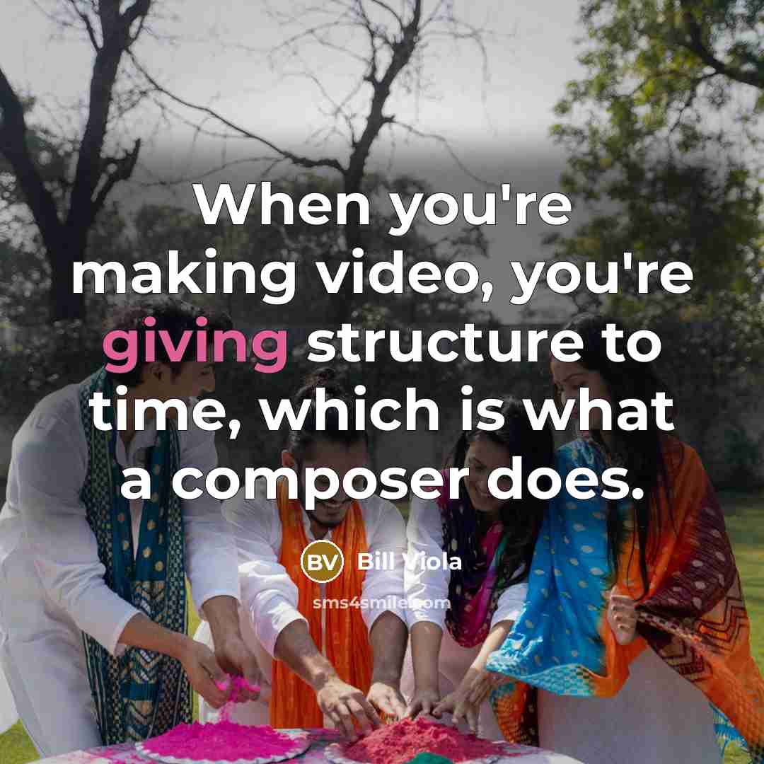 “When you're making video, you're giving structure to time, which…” quote by Bill Viola