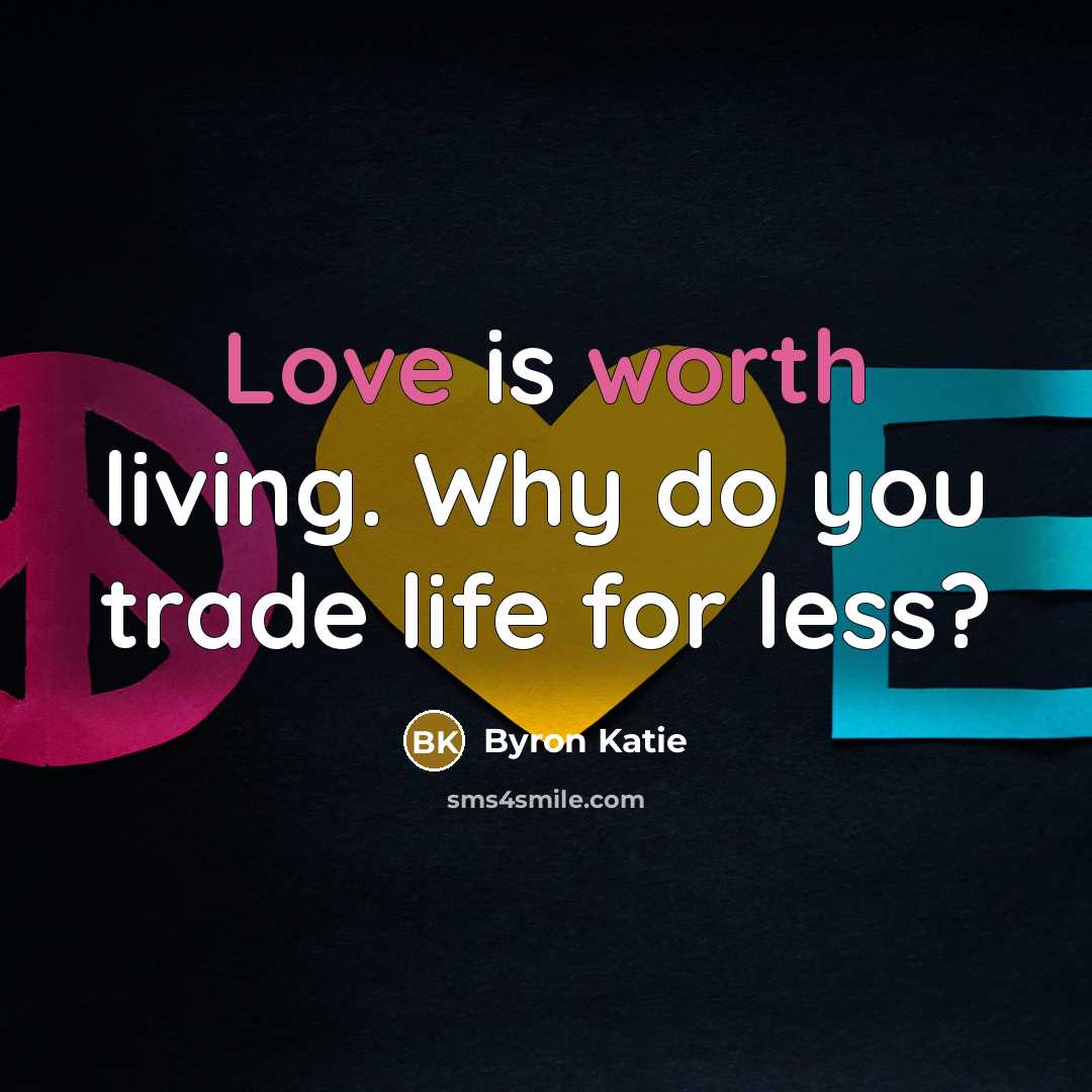 “Love is worth living. Why do you trade life for…” quote by Byron Katie