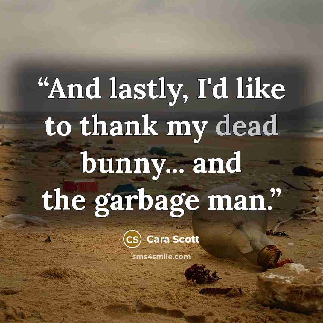 “And lastly, I'd like to thank my dead bunny... and the garbage man.” quote by Cara Scott